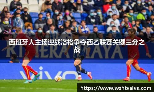 西班牙人主场迎战洛格争夺西乙联赛关键三分之战
