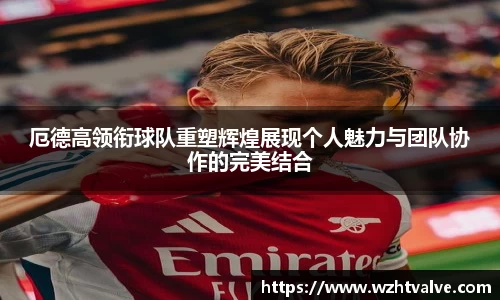 厄德高领衔球队重塑辉煌展现个人魅力与团队协作的完美结合