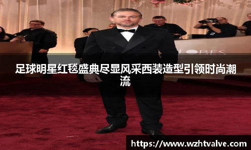 足球明星红毯盛典尽显风采西装造型引领时尚潮流