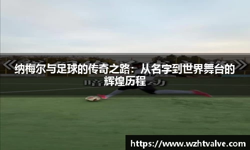纳梅尔与足球的传奇之路：从名字到世界舞台的辉煌历程