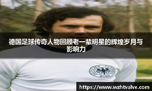 德国足球传奇人物回顾老一辈明星的辉煌岁月与影响力