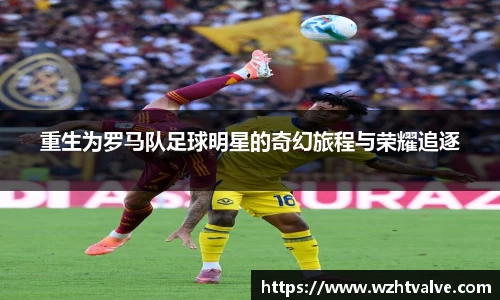 重生为罗马队足球明星的奇幻旅程与荣耀追逐